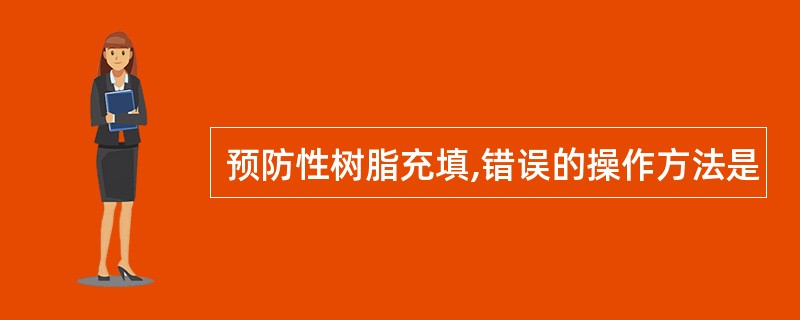 预防性树脂充填,错误的操作方法是