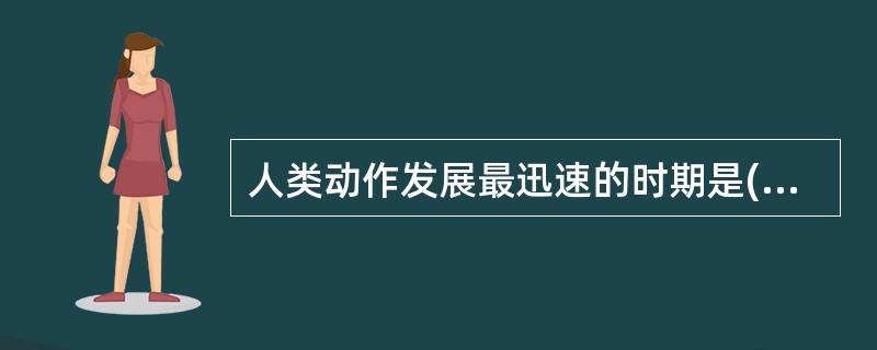 人类动作发展最迅速的时期是( )阶段。