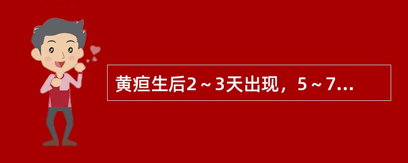 黄疸生后2～3天出现，5～7天达高峰，2周内消退