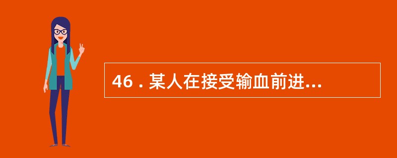 46 . 某人在接受输血前进行交叉配血 , 结果为 : 其细红胞与 B 型供血者