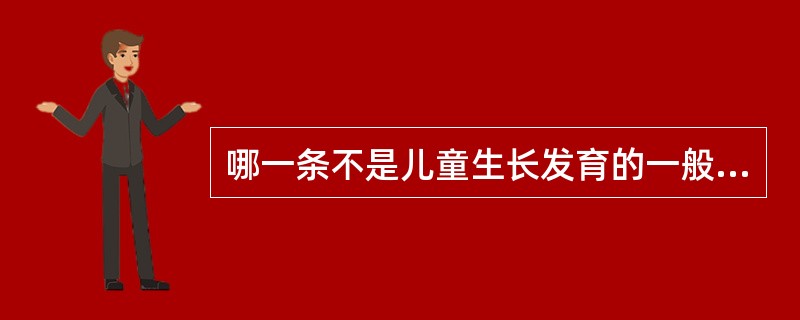 哪一条不是儿童生长发育的一般规律A、由上至下B、由细到粗C、由近到远D、由低级到