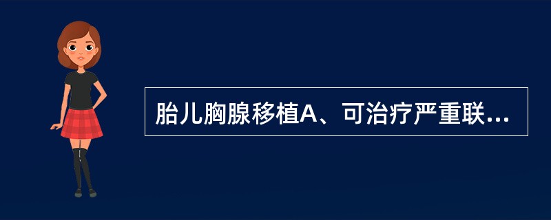 胎儿胸腺移植A、可治疗严重联合免疫缺陷病B、可治疗细胞免疫缺陷C、可治疗腺苷脱氨