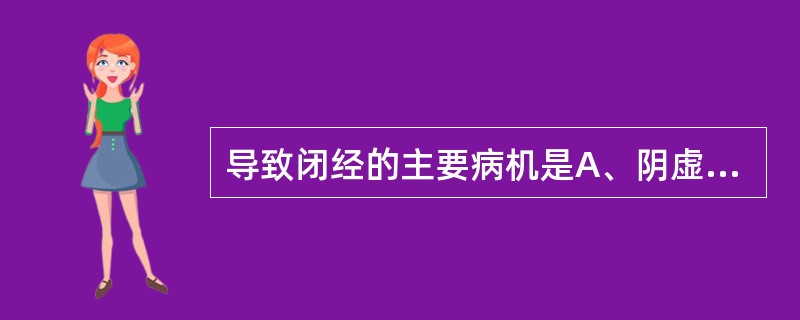 导致闭经的主要病机是A、阴虚与阳虚B、血热与气虚C、血枯与血隔D、痰湿与血虚E、