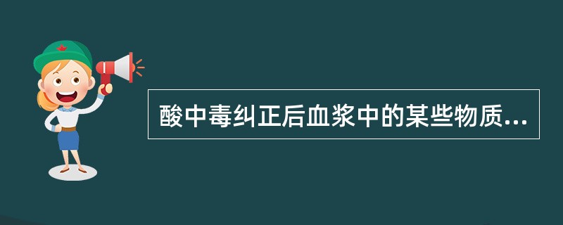 酸中毒纠正后血浆中的某些物质会降低，并可导致惊厥，其原因为A、低钙B、低钾C、低