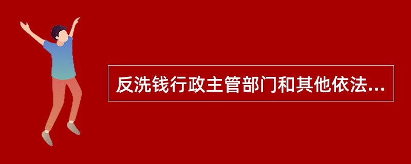 反洗钱行政主管部门和其他依法负有反洗钱监督管理职责的部门、机构从事反洗钱工作的下