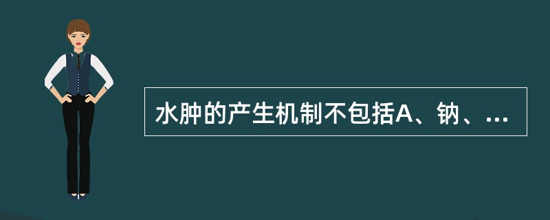 水肿的产生机制不包括A、钠、水潴留B、毛细血管滤过压升高C、毛细血管通透性增高D