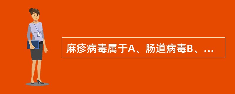 麻疹病毒属于A、肠道病毒B、副黏液病毒C、正黏液病毒D、虫媒病毒E、杯状病毒 -