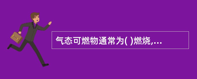 气态可燃物通常为( )燃烧,即可燃物和氧气边混合边燃烧。