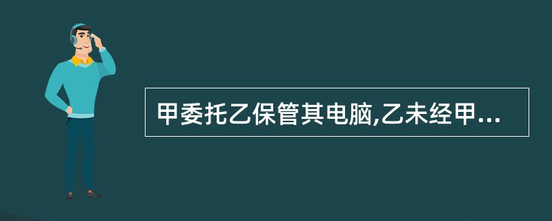 甲委托乙保管其电脑,乙未经甲同意将该电脑以市价卖给了不知情的丙,下列选项中正确的