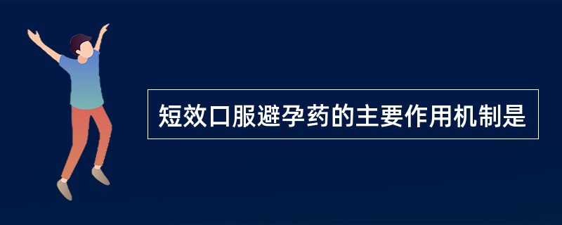 短效口服避孕药的主要作用机制是