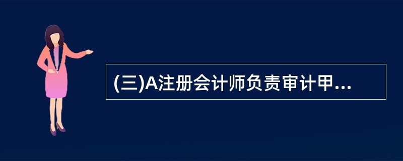 (三)A注册会计师负责审计甲公司20×8年度财务报表。在了解内部控制时,A注册会