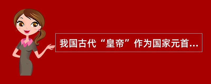 我国古代“皇帝”作为国家元首的正式称号,始于( )。