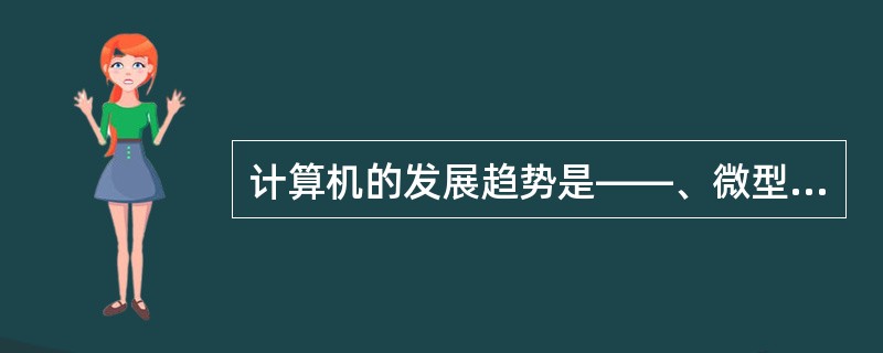 计算机的发展趋势是——、微型化、网络化和智能化。