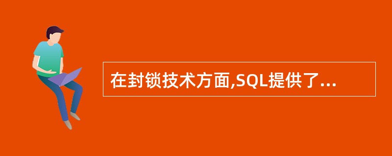 在封锁技术方面,SQL提供了如下4种事务的一致性级别:可读未提交数据,读提交数据