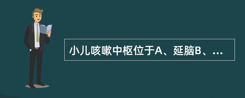 小儿咳嗽中枢位于A、延脑B、脑桥C、中脑D、小脑E、大脑