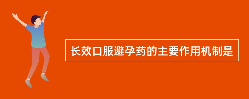 长效口服避孕药的主要作用机制是