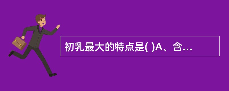 初乳最大的特点是( )A、含乳糖高B、含脂肪高C、含微量元素少D、含免疫物质多E