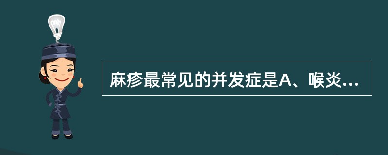 麻疹最常见的并发症是A、喉炎B、心肌炎C、脑炎D、营养不良E、结核恶化