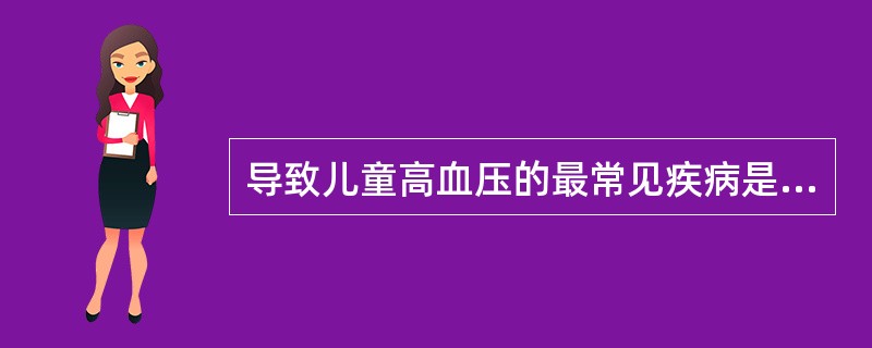 导致儿童高血压的最常见疾病是A、嗜铬细胞瘤B、肥胖症C、肾动脉狭窄D、原发性醛固