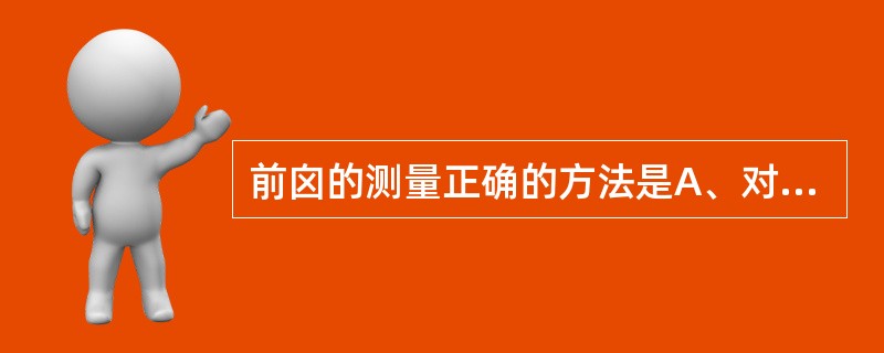 前囟的测量正确的方法是A、对角顶点连线B、邻角顶点连线C、对边中点连线D、邻边中