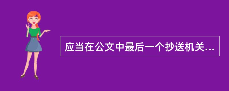 应当在公文中最后一个抄送机关的后面( )