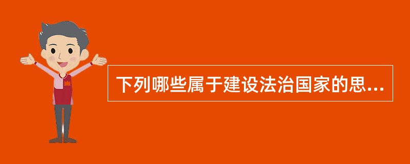 下列哪些属于建设法治国家的思想条件?