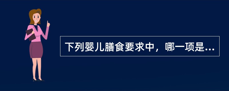 下列婴儿膳食要求中，哪一项是错误的A、每日总热量应达到110kcal£¯kgB、