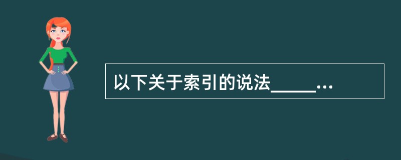 以下关于索引的说法______不正确。