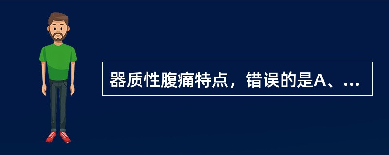 器质性腹痛特点，错误的是A、泛化性B、持续性C、固定性D、局限性E、尖锐性 -