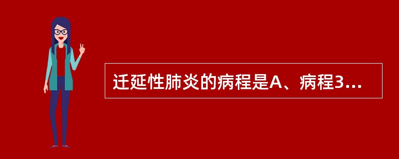 迁延性肺炎的病程是A、病程3个月E、病程>6个月