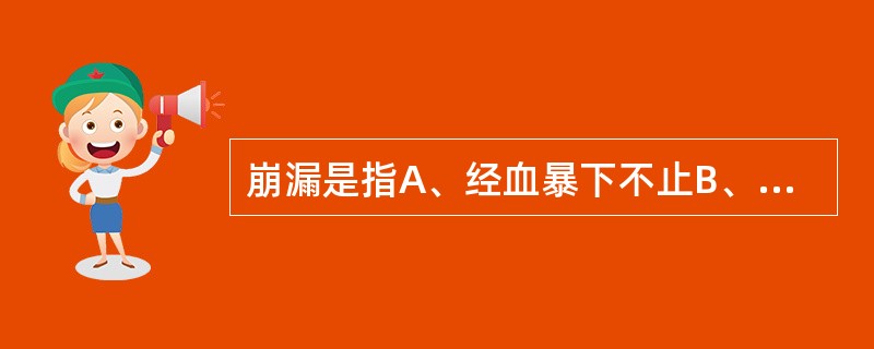 崩漏是指A、经血暴下不止B、月经久漏不止C、经血非时暴下不止或淋漓不尽D、月经干