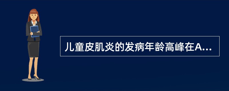 儿童皮肌炎的发病年龄高峰在A、14岁