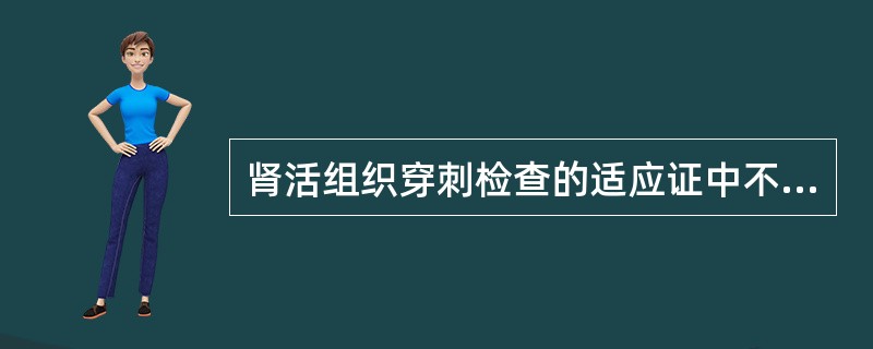 肾活组织穿刺检查的适应证中不正确的是A、原因不明的肾小球肾炎B、肾病综合征肾上腺