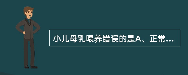 小儿母乳喂养错误的是A、正常足月新生儿出生后30分钟内吸吮母亲乳头B、按需哺乳C