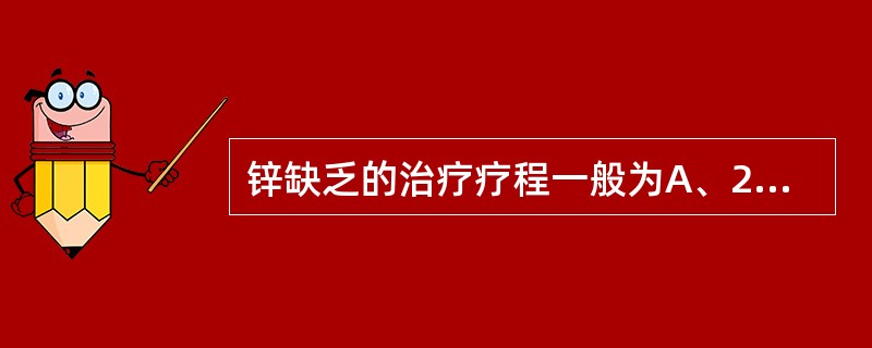 锌缺乏的治疗疗程一般为A、2～3个月B、1～2个月C、3～4个月D、0～1个月E