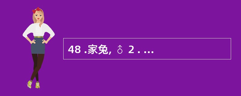 48 .家兔, ♂ 2 . 5kg ,静脉注射 1 : 10000 去甲肾上腺素