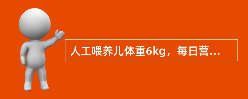 人工喂养儿体重6kg，每日营养需要恰当的是A、每日给总热量2510kJB、每日给