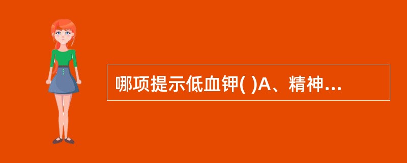 哪项提示低血钾( )A、精神萎靡B、心音亢进、心率减慢C、皮肤弹性差D、肠鸣音消