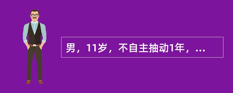 男，11岁，不自主抽动1年，表现为眨眼、耸肩、歪嘴，肢体抽动。喉中发声，紧张时加