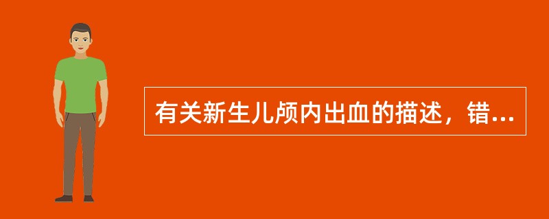 有关新生儿颅内出血的描述，错误的是A、由产伤和缺氧引起B、产伤性颅内出血，足月儿