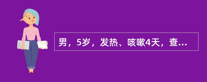 男，5岁，发热、咳嗽4天，查体：双肺固定少量中小水泡音，胸片示右下肺片状阴影，可