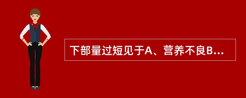 下部量过短见于A、营养不良B、垂体侏儒症C、佝偻病D、先天愚型E、甲状腺功能减低