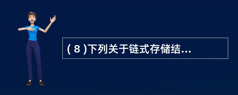 ( 8 )下列关于链式存储结构的叙述中,哪些是不正确的?Ⅰ . 逻辑上相邻的结点