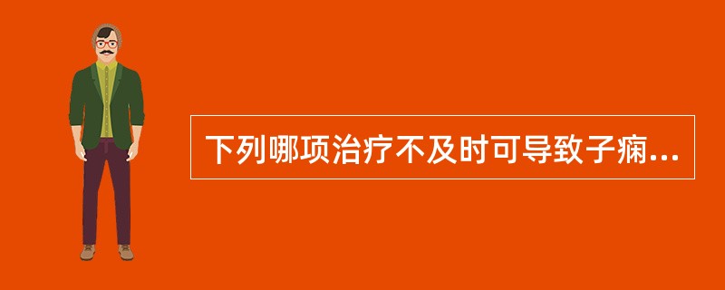 下列哪项治疗不及时可导致子痫A、子烦B、子满C、子晕D、子悬E、子肿