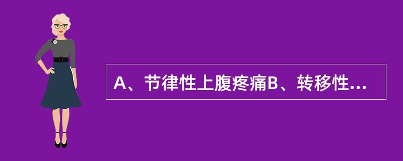 A、节律性上腹疼痛B、转移性疼痛C、上腹饱胀D、上腹剑突下可扪及结节性肿块E、恶