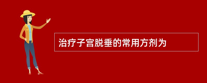 治疗子宫脱垂的常用方剂为