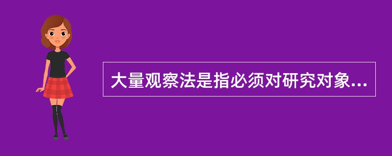 大量观察法是指必须对研究对象的所有单位进行观察和分析。( )