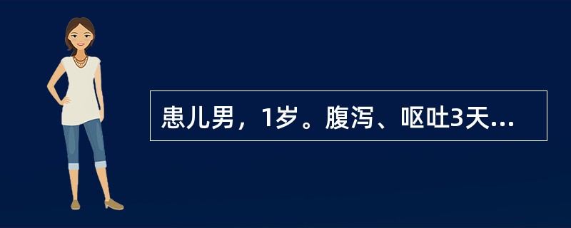 患儿男，1岁。腹泻、呕吐3天，大便呈水样便，11次／天，哭时泪少，尿少。体检：精