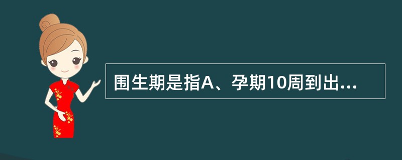 围生期是指A、孕期10周到出生后30天B、从受孕到出生后10天C、孕期20周到出