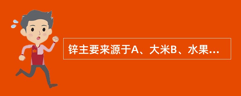锌主要来源于A、大米B、水果C、肝脏D、白菜E、面